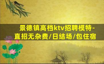 景德镇高档ktv招聘模特-直招无杂费/日结场/包住宿